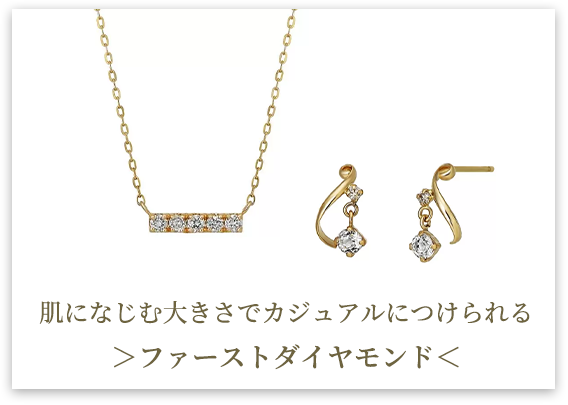 カジュアルにつけられるファーストダイヤモンド